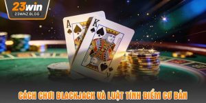 Cách chơi blackjack và luật tính điểm cơ bản